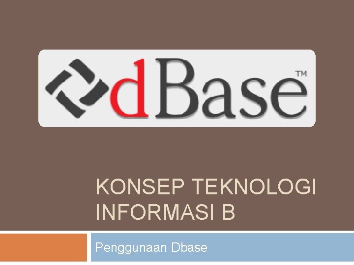 KONSEP TEKNOLOGI INFORMASI B Penggunaan Dbase 