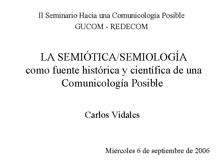 II Seminario Hacia una Comunicología Posible GUCOM - REDECOM LA SEMIÓTICA/SEMIOLOGÍA como fuente histórica