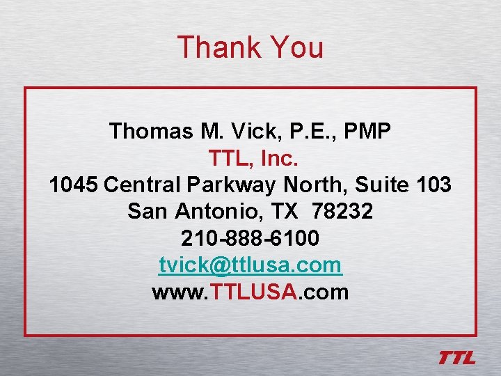 Thank You Thomas M. Vick, P. E. , PMP TTL, Inc. 1045 Central Parkway