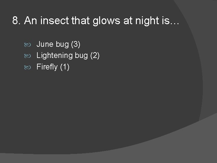 8. An insect that glows at night is… June bug (3) Lightening bug (2)
