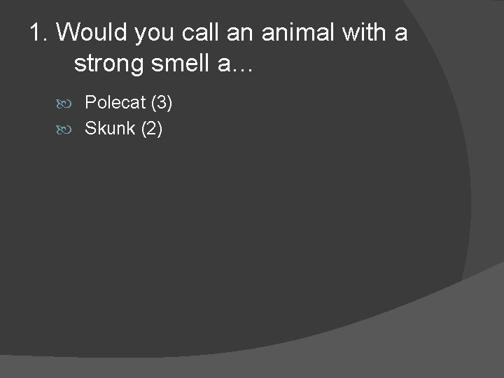 1. Would you call an animal with a strong smell a… Polecat (3) Skunk