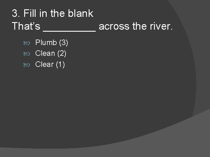 3. Fill in the blank That’s _____ across the river. Plumb (3) Clean (2)