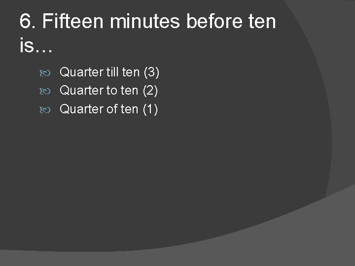 6. Fifteen minutes before ten is… Quarter till ten (3) Quarter to ten (2)