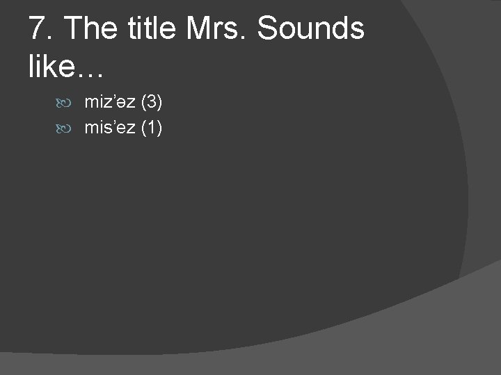 7. The title Mrs. Sounds like… miz’əz (3) mis’ez (1) 