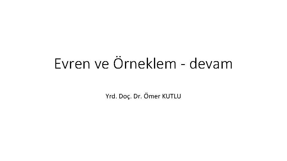 Evren ve Örneklem - devam Yrd. Doç. Dr. Ömer KUTLU Evren ve Örneklem - devam Yrd. Doç. Dr. Ömer KUTLU