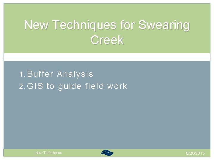 New Techniques for Swearing Creek 1. Buffer Analysis 2. GIS to guide field work New Techniques for Swearing Creek 1. Buffer Analysis 2. GIS to guide field work