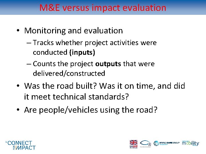 M&E versus impact evaluation • Monitoring and evaluation – Tracks whether project activities were