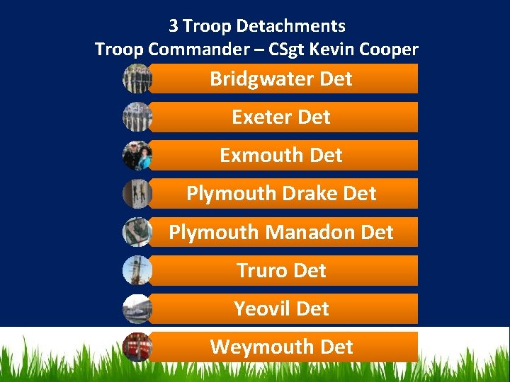 3 Troop Detachments Troop Commander – CSgt Kevin Cooper Bridgwater Det Exeter Det Exmouth