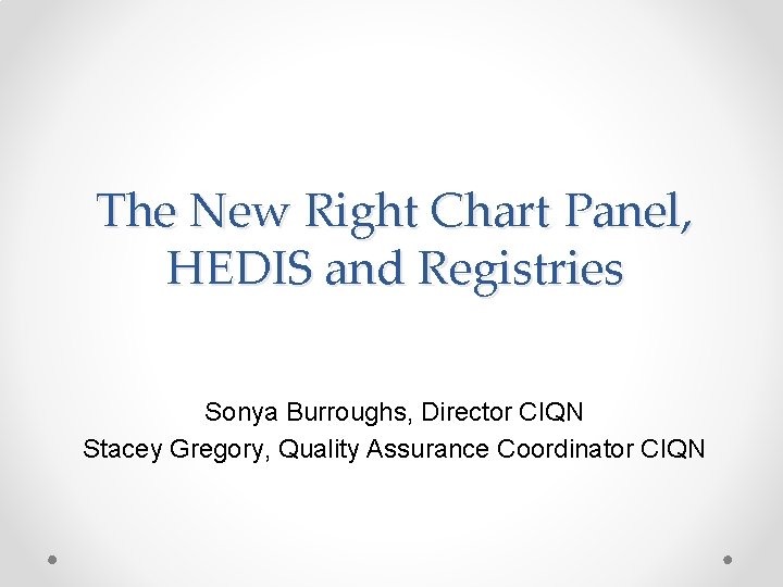 The New Right Chart Panel, HEDIS and Registries Sonya Burroughs, Director CIQN Stacey Gregory,