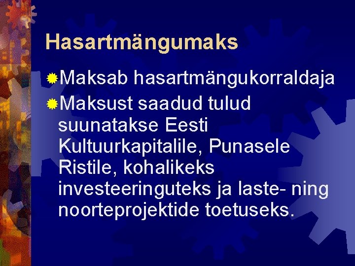 Hasartmängumaks ®Maksab hasartmängukorraldaja ®Maksust saadud tulud suunatakse Eesti Kultuurkapitalile, Punasele Ristile, kohalikeks investeeringuteks ja