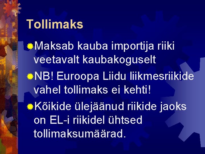 Tollimaks ®Maksab kauba importija riiki veetavalt kaubakoguselt ®NB! Euroopa Liidu liikmesriikide vahel tollimaks ei