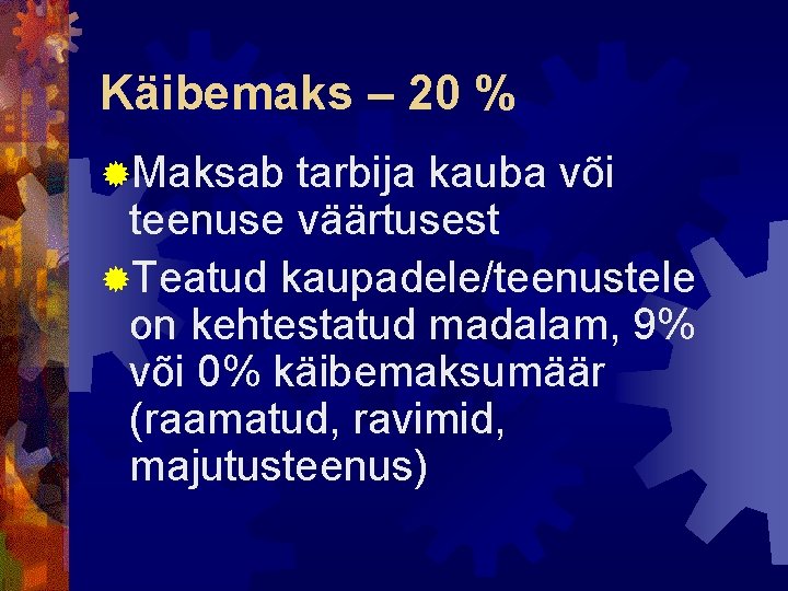 Käibemaks – 20 % ®Maksab tarbija kauba või teenuse väärtusest ®Teatud kaupadele/teenustele on kehtestatud