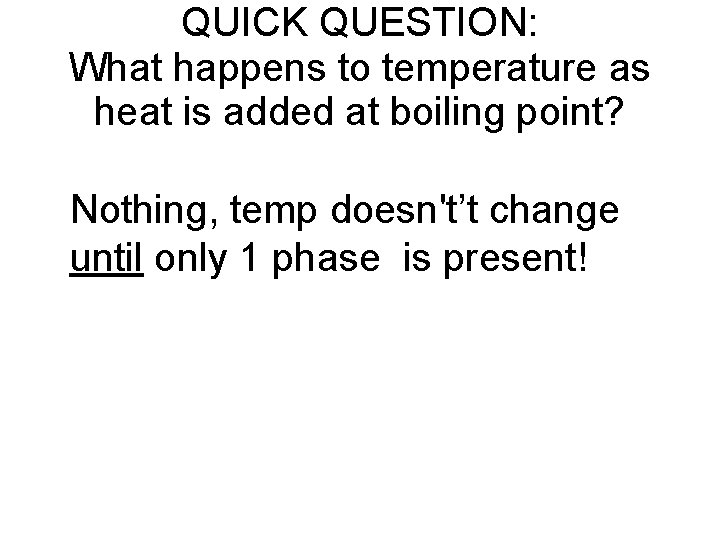 QUICK QUESTION: What happens to temperature as heat is added at boiling point? •