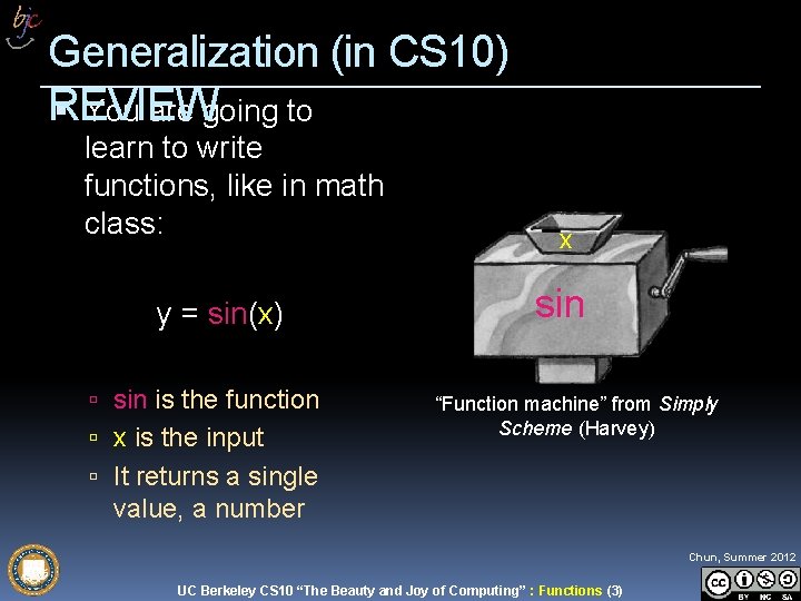 Generalization (in CS 10) REVIEW You are going to learn to write functions, like