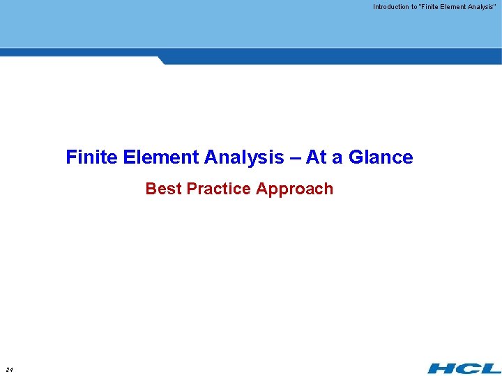 Introduction to “Finite Element Analysis” Finite Element Analysis – At a Glance Best Practice