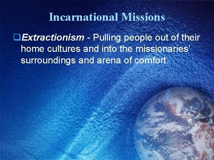 Incarnational Missions q. Extractionism - Pulling people out of their home cultures and into