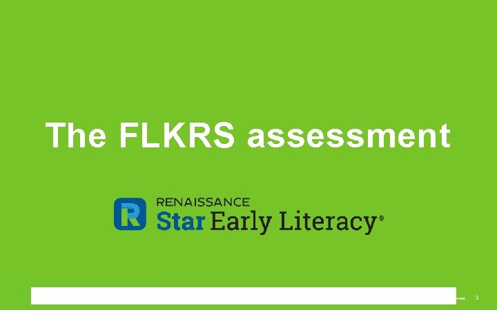 The FLKRS assessment ©Copyright 2017 Renaissance Learning, Inc. All rights reserved. 3 