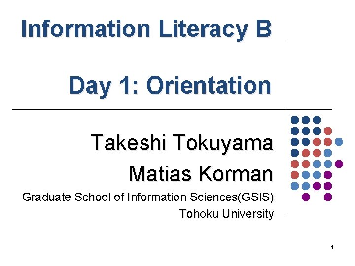 Information Literacy B 　　 Day 1: Orientation Takeshi Tokuyama Matias Korman Graduate School of