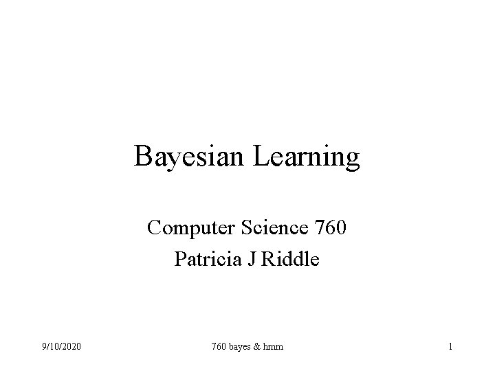 Bayesian Learning Computer Science 760 Patricia J Riddle 9/10/2020 760 bayes & hmm 1