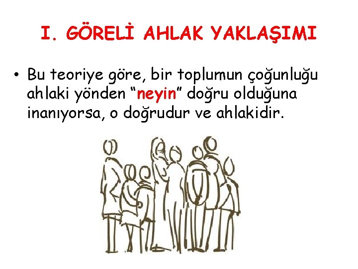 I. GÖRELİ AHLAK YAKLAŞIMI • Bu teoriye göre, bir toplumun çoğunluğu ahlaki yönden “neyin”