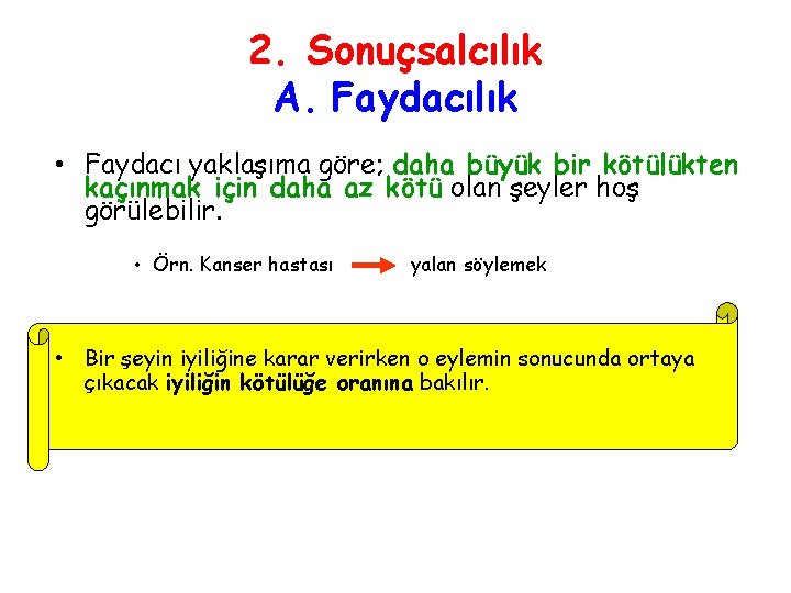 2. Sonuçsalcılık A. Faydacılık • Faydacı yaklaşıma göre; daha büyük bir kötülükten kaçınmak için