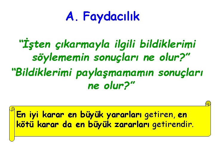 A. Faydacılık “İşten çıkarmayla ilgili bildiklerimi söylememin sonuçları ne olur? ” “Bildiklerimi paylaşmamamın sonuçları