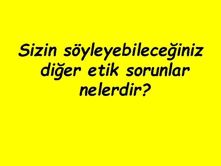 Sizin söyleyebileceğiniz diğer etik sorunlar nelerdir? 