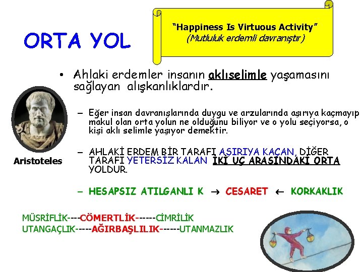 ORTA YOL “Happiness Is Virtuous Activity” (Mutluluk erdemli davranıştır) • Ahlaki erdemler insanın aklıselimle