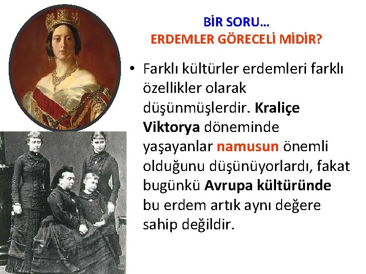 BİR SORU… ERDEMLER GÖRECELİ MİDİR? • Farklı kültürler erdemleri farklı özellikler olarak düşünmüşlerdir. Kraliçe