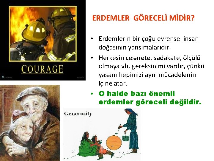 ERDEMLER GÖRECELİ MİDİR? • Erdemlerin bir çoğu evrensel insan doğasının yansımalarıdır. • Herkesin cesarete,