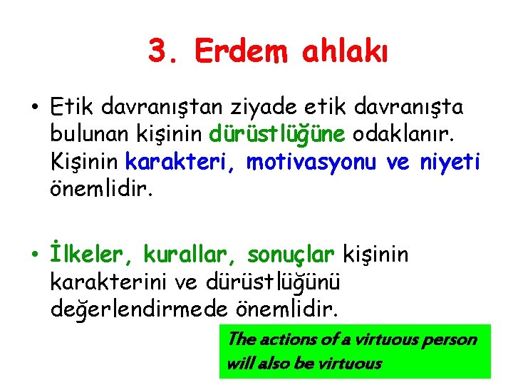 3. Erdem ahlakı • Etik davranıştan ziyade etik davranışta bulunan kişinin dürüstlüğüne odaklanır. Kişinin