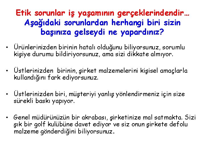 Etik sorunlar iş yaşamının gerçeklerindendir… Aşağıdaki sorunlardan herhangi biri sizin başınıza gelseydi ne yapardınız?