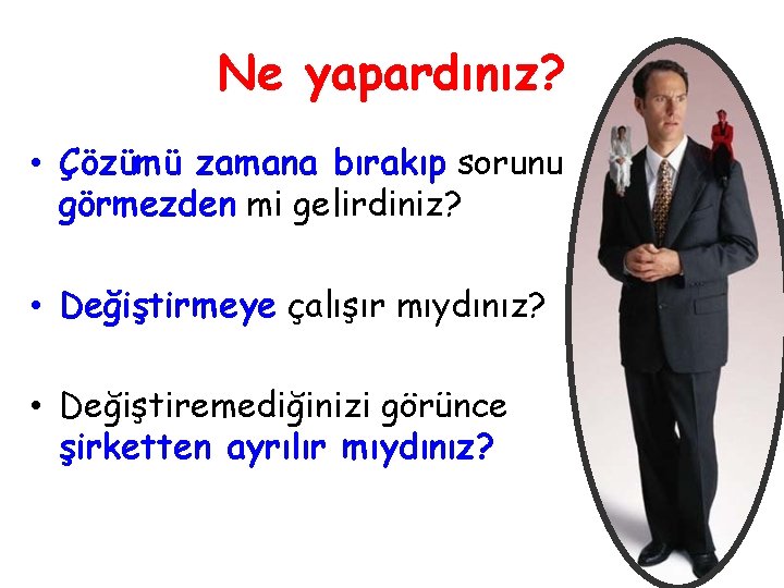 Ne yapardınız? • Çözümü zamana bırakıp sorunu görmezden mi gelirdiniz? • Değiştirmeye çalışır mıydınız?