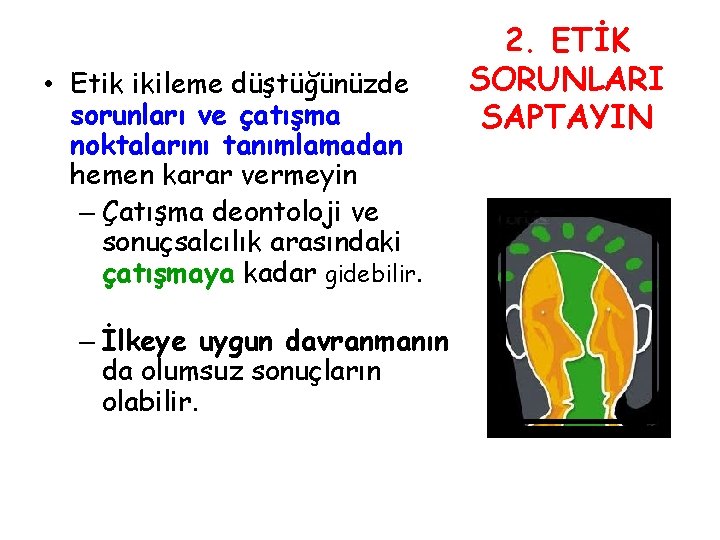  • Etik ikileme düştüğünüzde sorunları ve çatışma noktalarını tanımlamadan hemen karar vermeyin. –