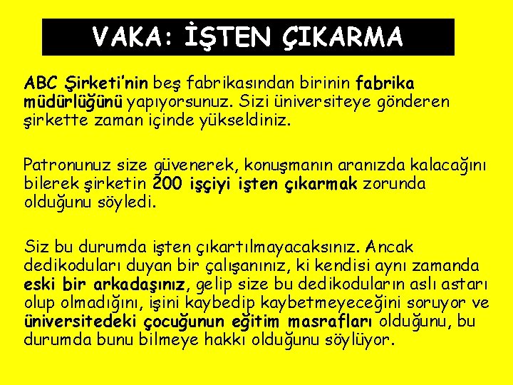 VAKA: İŞTEN ÇIKARMA ABC Şirketi’nin beş fabrikasından birinin fabrika müdürlüğünü yapıyorsunuz. Sizi üniversiteye gönderen