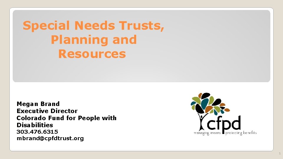 Special Needs Trusts, Planning and Resources Megan Brand Executive Director Colorado Fund for People