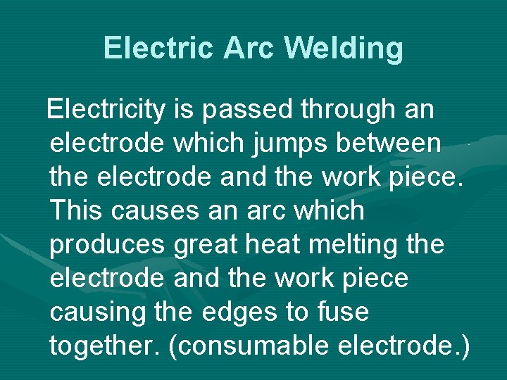 Electric Arc Welding Electricity is passed through an electrode which jumps between the electrode