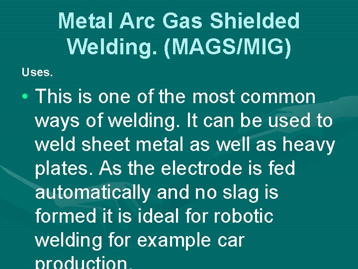 Metal Arc Gas Shielded Welding. (MAGS/MIG) Uses. • This is one of the most