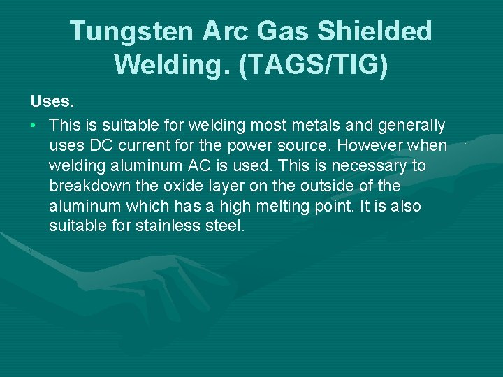 Tungsten Arc Gas Shielded Welding. (TAGS/TIG) Uses. • This is suitable for welding most