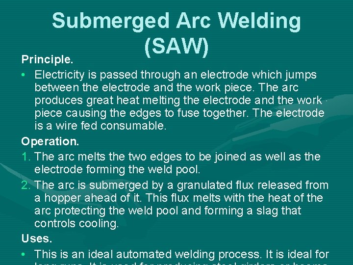 Submerged Arc Welding (SAW) Principle. • Electricity is passed through an electrode which jumps