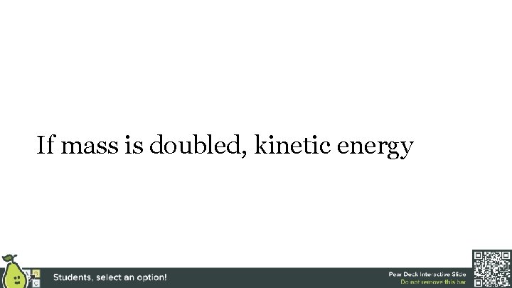 If mass is doubled, kinetic energy 