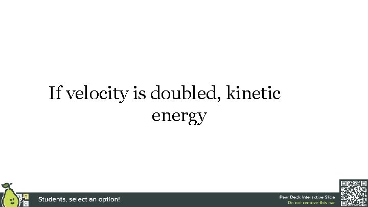 If velocity is doubled, kinetic energy 