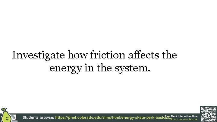 Investigate how friction affects the energy in the system. 
