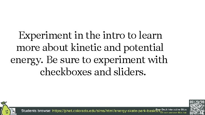 Experiment in the intro to learn more about kinetic and potential energy. Be sure