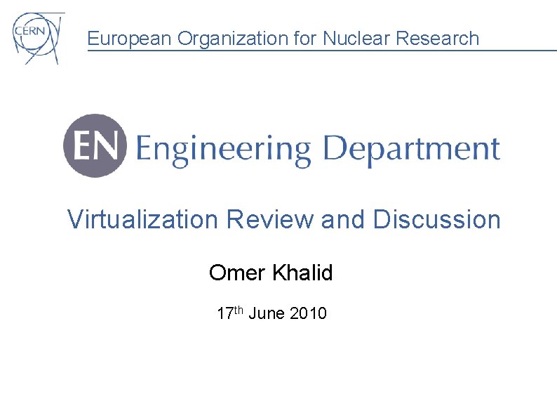 European Organization for Nuclear Research Virtualization Review and Discussion Omer Khalid 17 th June European Organization for Nuclear Research Virtualization Review and Discussion Omer Khalid 17 th June