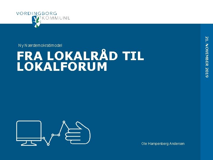 FRA LOKALRÅD TIL LOKALFORUM Ole Hampenberg Andersen 21. NOVEMBER 2019 Ny Nærdemokratimodel 