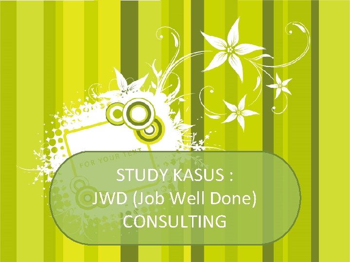 STUDY KASUS : JWD (Job Well Done) CONSULTING 