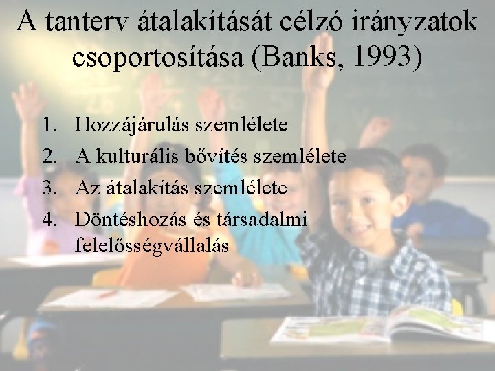 A tanterv átalakítását célzó irányzatok csoportosítása (Banks, 1993) 1. 2. 3. 4. Hozzájárulás szemlélete