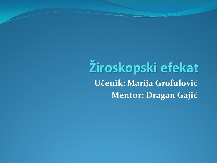 Žiroskopski efekat Učenik: Marija Grofulović Mentor: Dragan Gajić 
