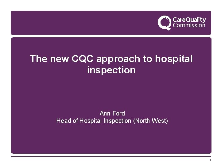 The new CQC approach to hospital inspection Ann Ford Head of Hospital Inspection (North